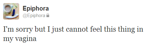 Tweet reads; "I'm sorry but I just cannot feel this thing in my vagina"