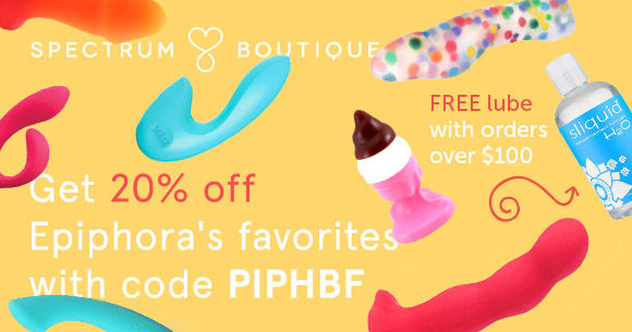 20% off my favorites at Spectrum with code PIPHBF, plus free lube with orders over $100!