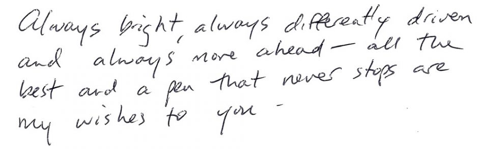 Yearbook message to me from a great middle school teacher: "always bright, always differently driven and always more ahead — all the best and a pen that never stops are my wishes to you."